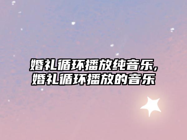 婚禮循環播放純音樂,婚禮循環播放的音樂