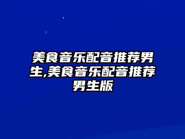 美食音樂配音推薦男生,美食音樂配音推薦男生版