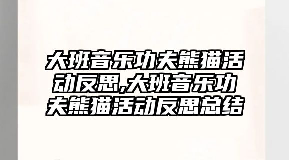 大班音樂功夫熊貓活動反思,大班音樂功夫熊貓活動反思總結