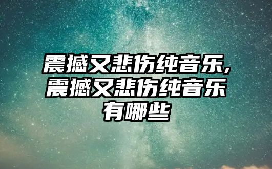 震撼又悲傷純音樂,震撼又悲傷純音樂有哪些