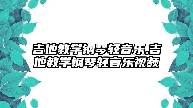 吉他教學鋼琴輕音樂,吉他教學鋼琴輕音樂視頻