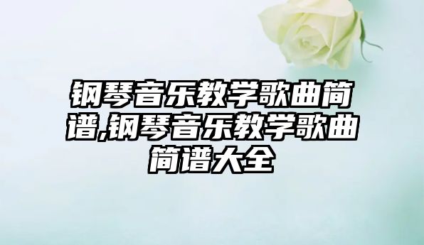 鋼琴音樂教學(xué)歌曲簡(jiǎn)譜,鋼琴音樂教學(xué)歌曲簡(jiǎn)譜大全