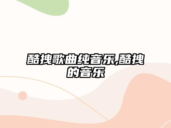 酷拽歌曲純音樂,酷拽的音樂