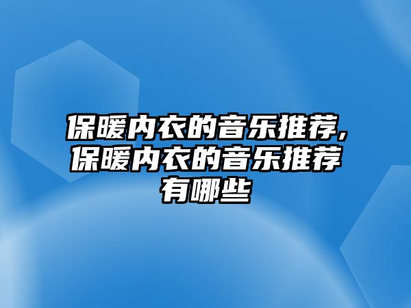 保暖內衣的音樂推薦,保暖內衣的音樂推薦有哪些