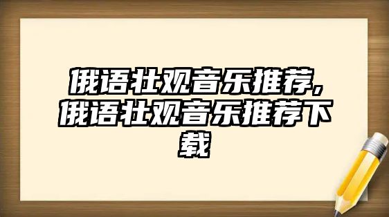 俄語壯觀音樂推薦,俄語壯觀音樂推薦下載