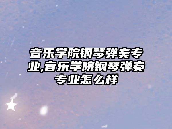 音樂學院鋼琴彈奏專業,音樂學院鋼琴彈奏專業怎么樣