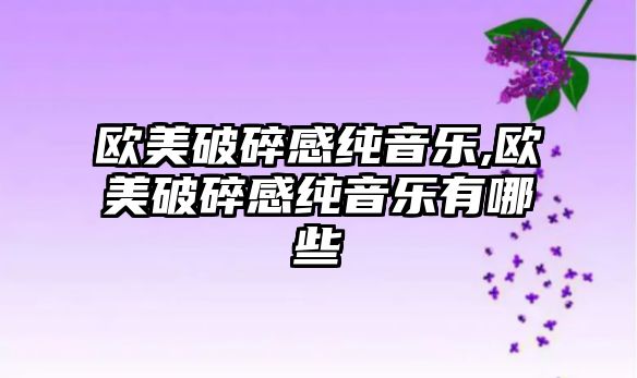 歐美破碎感純音樂,歐美破碎感純音樂有哪些