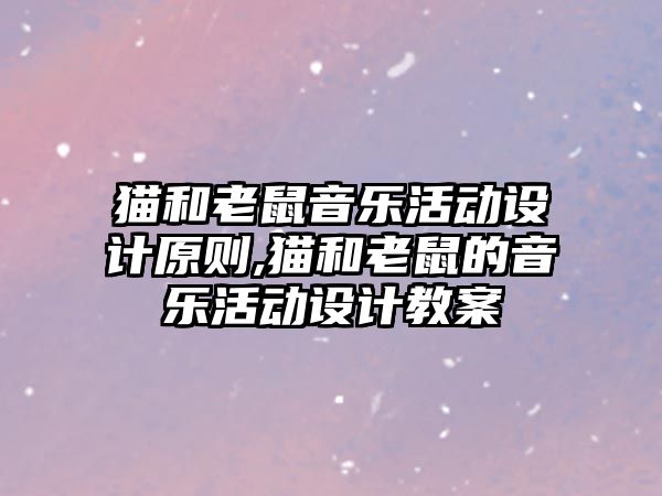 貓和老鼠音樂活動設計原則,貓和老鼠的音樂活動設計教案