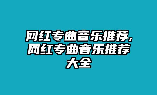 網(wǎng)紅專曲音樂推薦,網(wǎng)紅專曲音樂推薦大全