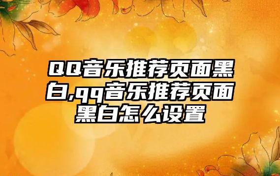 QQ音樂推薦頁面黑白,qq音樂推薦頁面黑白怎么設置