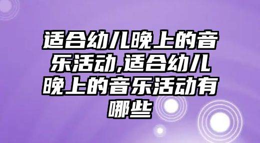 適合幼兒晚上的音樂(lè)活動(dòng),適合幼兒晚上的音樂(lè)活動(dòng)有哪些