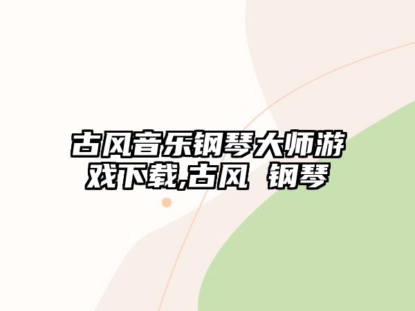 古風音樂鋼琴大師游戲下載,古風 鋼琴