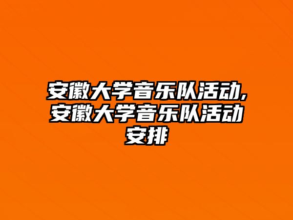 安徽大學音樂隊活動,安徽大學音樂隊活動安排