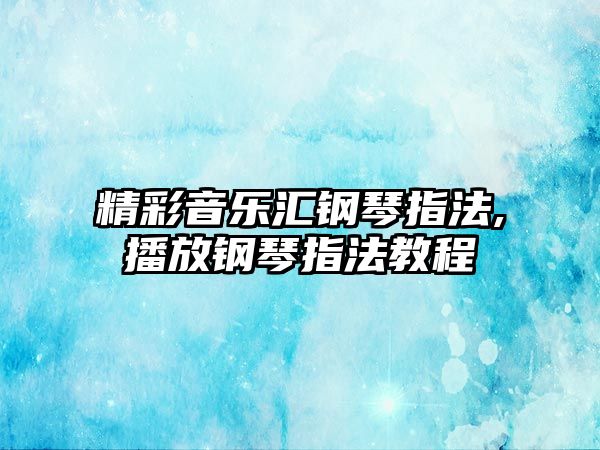 精彩音樂匯鋼琴指法,播放鋼琴指法教程