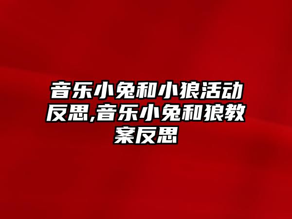 音樂小兔和小狼活動反思,音樂小兔和狼教案反思