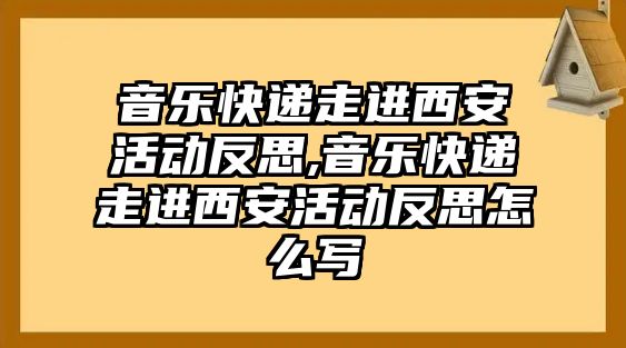 音樂快遞走進西安活動反思,音樂快遞走進西安活動反思怎么寫