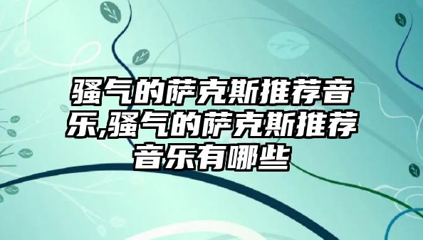 騷氣的薩克斯推薦音樂,騷氣的薩克斯推薦音樂有哪些