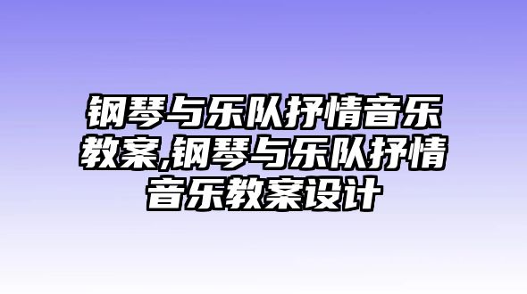 鋼琴與樂(lè)隊(duì)抒情音樂(lè)教案,鋼琴與樂(lè)隊(duì)抒情音樂(lè)教案設(shè)計(jì)