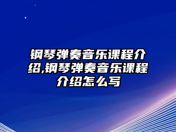 鋼琴彈奏音樂課程介紹,鋼琴彈奏音樂課程介紹怎么寫