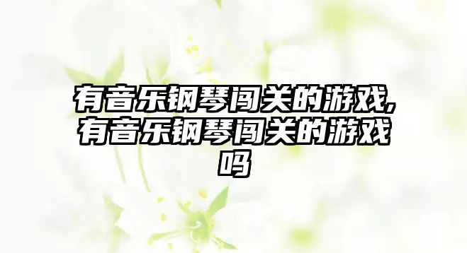 有音樂鋼琴闖關的游戲,有音樂鋼琴闖關的游戲嗎