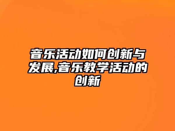 音樂活動如何創新與發展,音樂教學活動的創新