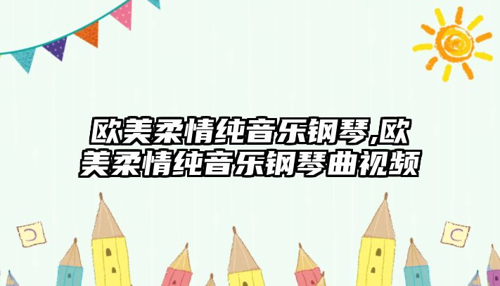 歐美柔情純音樂(lè)鋼琴,歐美柔情純音樂(lè)鋼琴曲視頻