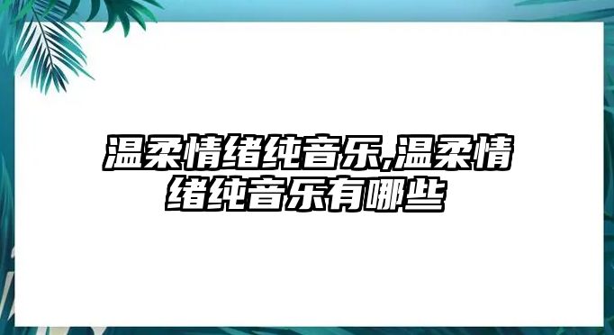 溫柔情緒純音樂,溫柔情緒純音樂有哪些