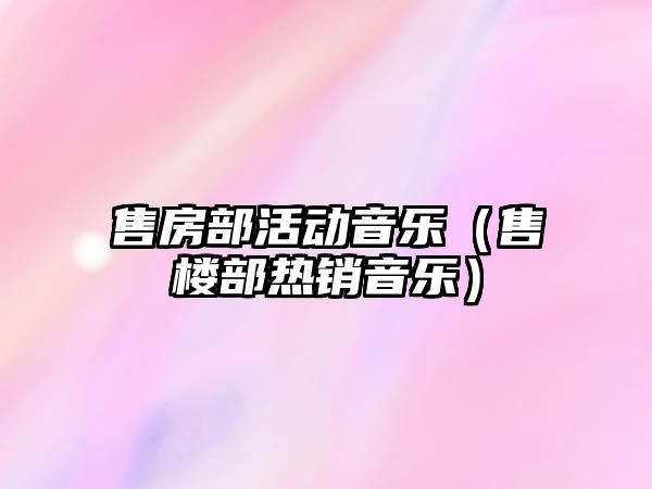 售房部活動音樂（售樓部熱銷音樂）