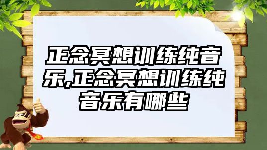 正念冥想訓(xùn)練純音樂(lè),正念冥想訓(xùn)練純音樂(lè)有哪些