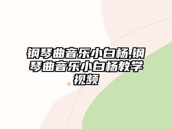 鋼琴曲音樂小白楊,鋼琴曲音樂小白楊教學視頻