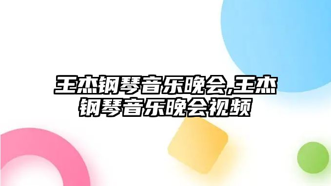 王杰鋼琴音樂晚會,王杰鋼琴音樂晚會視頻