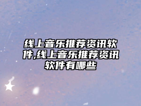 線上音樂推薦資訊軟件,線上音樂推薦資訊軟件有哪些