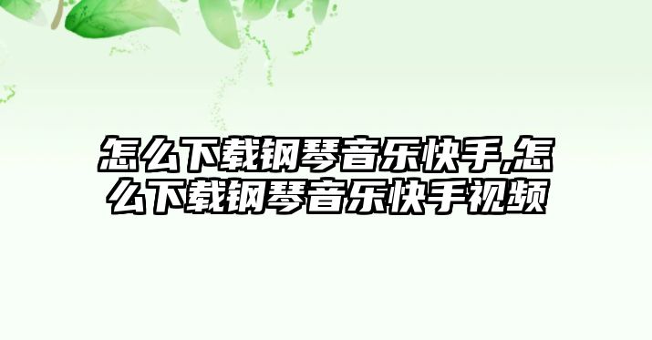 怎么下載鋼琴音樂快手,怎么下載鋼琴音樂快手視頻