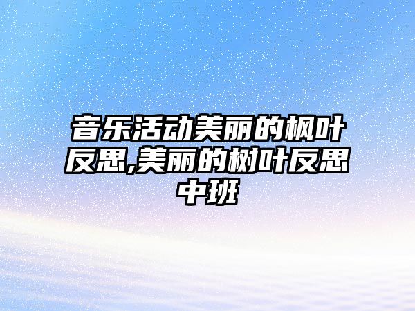 音樂活動美麗的楓葉反思,美麗的樹葉反思中班