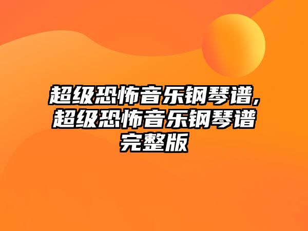 超級恐怖音樂鋼琴譜,超級恐怖音樂鋼琴譜完整版