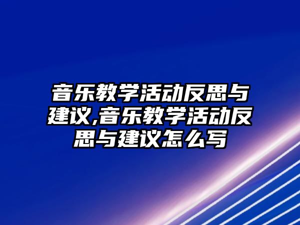 音樂(lè)教學(xué)活動(dòng)反思與建議,音樂(lè)教學(xué)活動(dòng)反思與建議怎么寫(xiě)