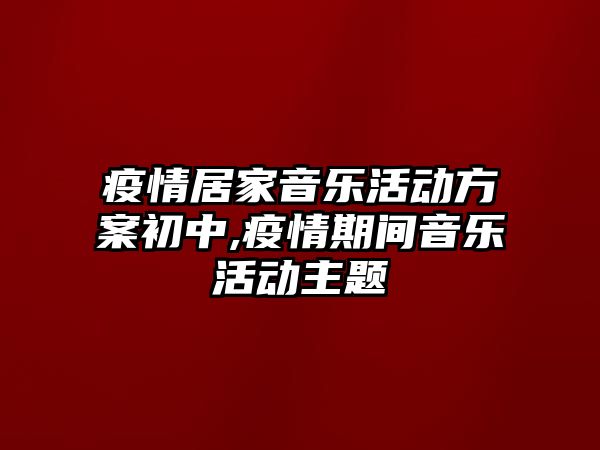 疫情居家音樂活動方案初中,疫情期間音樂活動主題