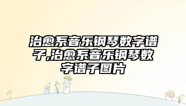 治愈系音樂鋼琴數(shù)字譜子,治愈系音樂鋼琴數(shù)字譜子圖片