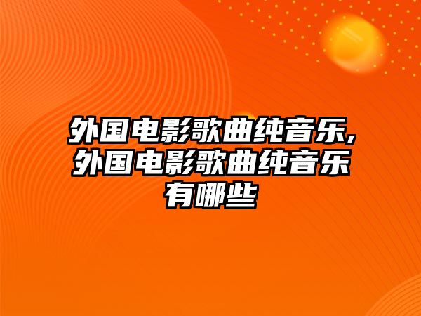 外國(guó)電影歌曲純音樂(lè),外國(guó)電影歌曲純音樂(lè)有哪些