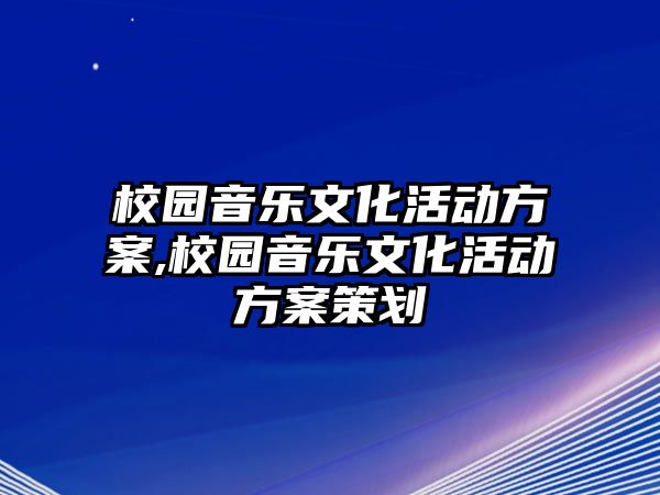 校園音樂(lè)文化活動(dòng)方案,校園音樂(lè)文化活動(dòng)方案策劃