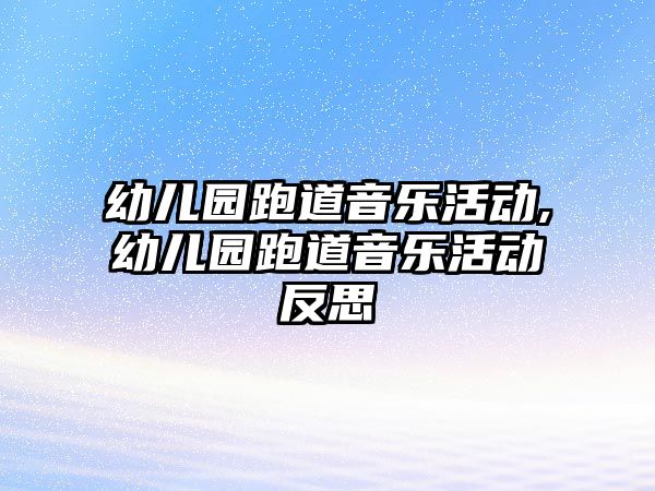 幼兒園跑道音樂活動,幼兒園跑道音樂活動反思