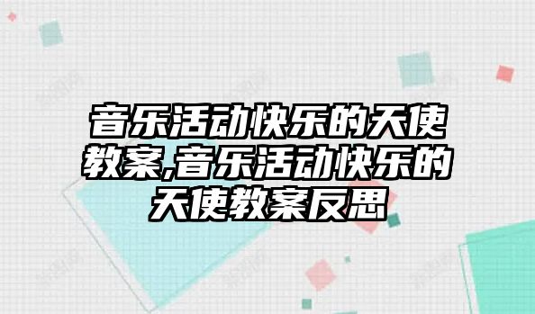 音樂活動快樂的天使教案,音樂活動快樂的天使教案反思