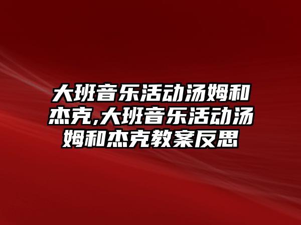 大班音樂活動湯姆和杰克,大班音樂活動湯姆和杰克教案反思