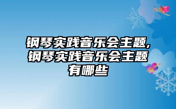 鋼琴實踐音樂會主題,鋼琴實踐音樂會主題有哪些