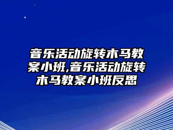 音樂活動旋轉木馬教案小班,音樂活動旋轉木馬教案小班反思