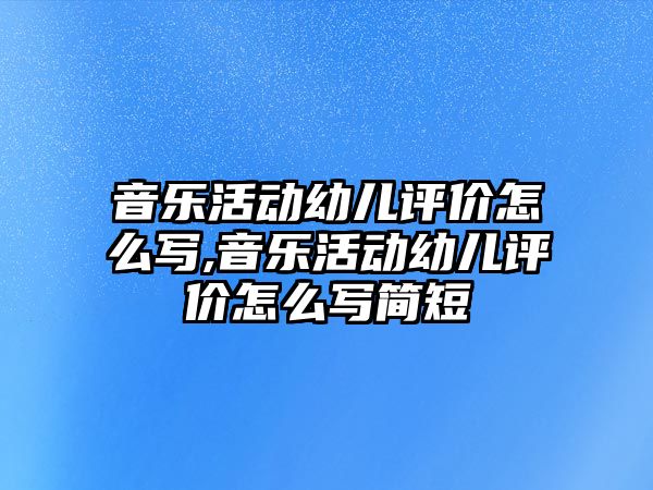 音樂活動幼兒評價怎么寫,音樂活動幼兒評價怎么寫簡短