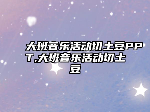 大班音樂活動切土豆PPT,大班音樂活動切土豆