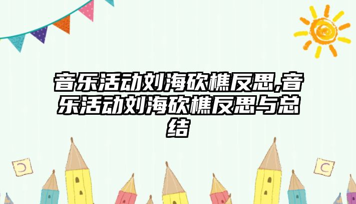 音樂活動劉海砍樵反思,音樂活動劉海砍樵反思與總結