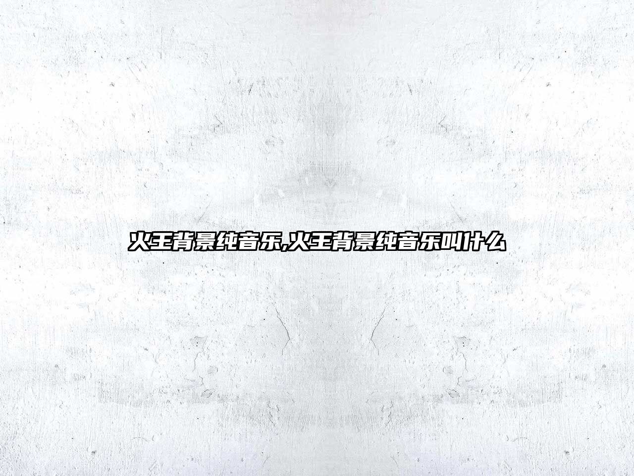 火王背景純音樂,火王背景純音樂叫什么