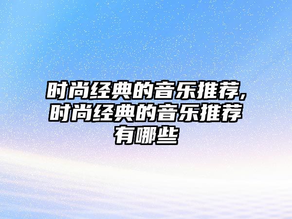 時尚經典的音樂推薦,時尚經典的音樂推薦有哪些